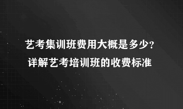艺考集训班费用大概是多少？ 详解艺考培训班的收费标准
