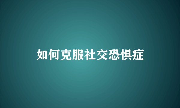 如何克服社交恐惧症