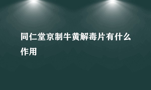同仁堂京制牛黄解毒片有什么作用