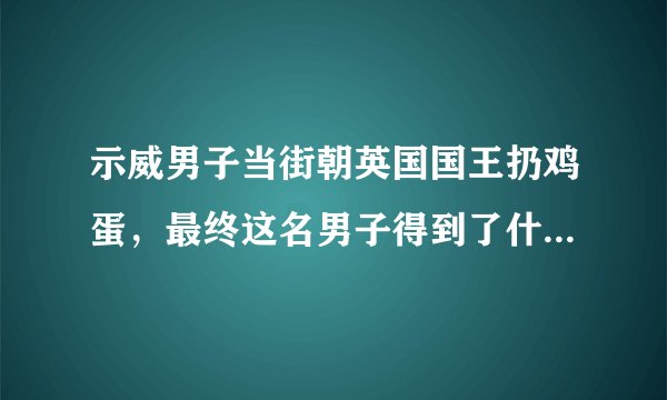 示威男子当街朝英国国王扔鸡蛋，最终这名男子得到了什么处罚？