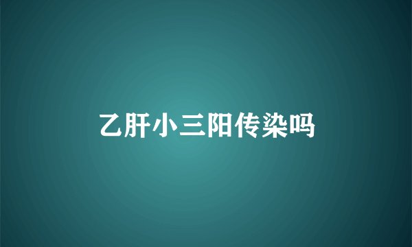 乙肝小三阳传染吗