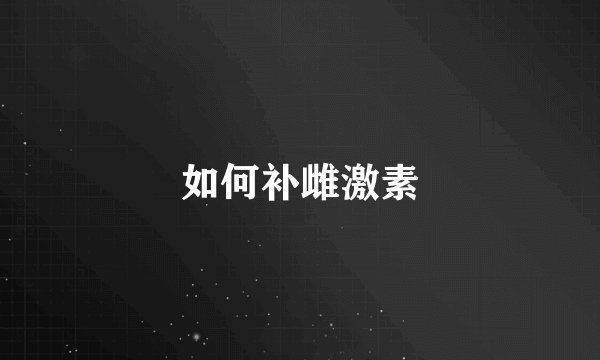 如何补雌激素