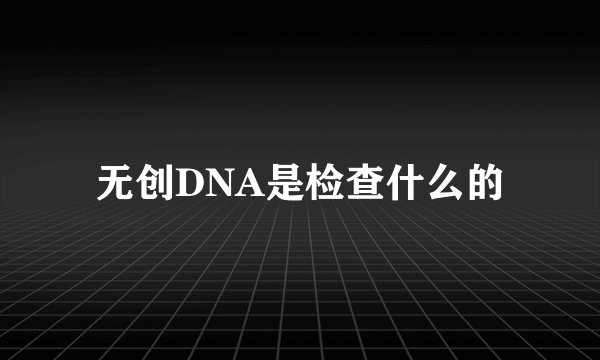 无创DNA是检查什么的