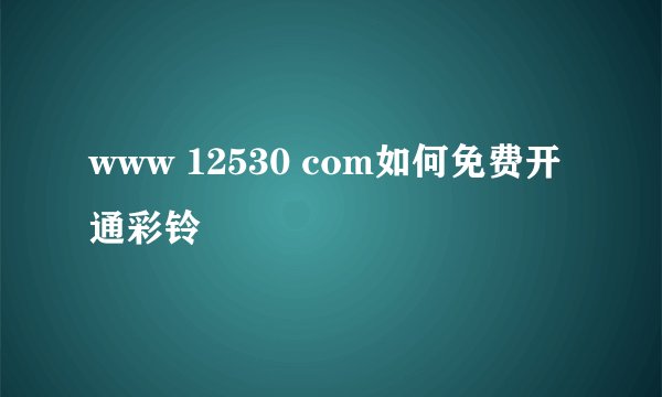 www 12530 com如何免费开通彩铃