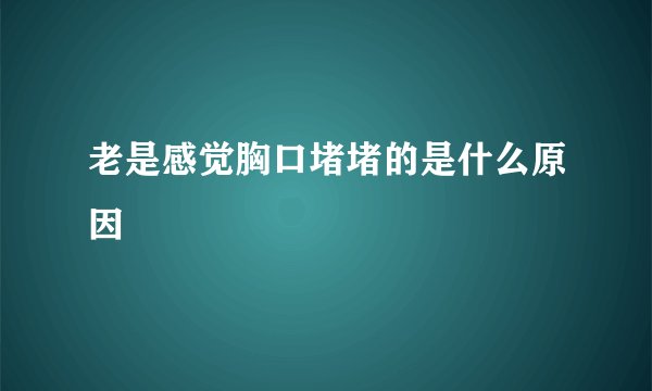 老是感觉胸口堵堵的是什么原因