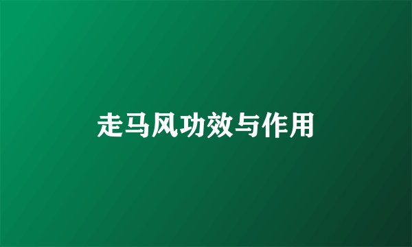 走马风功效与作用