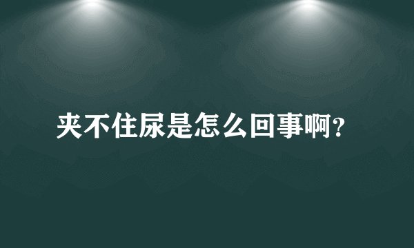 夹不住尿是怎么回事啊？