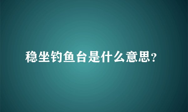 稳坐钓鱼台是什么意思？