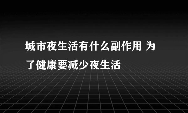城市夜生活有什么副作用 为了健康要减少夜生活