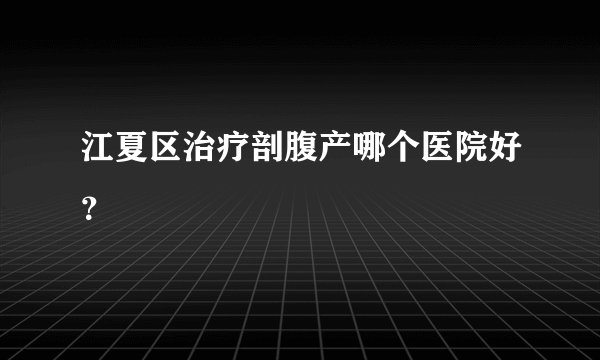 江夏区治疗剖腹产哪个医院好？