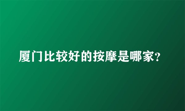 厦门比较好的按摩是哪家？