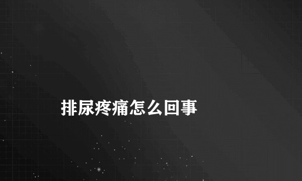 
    排尿疼痛怎么回事
  