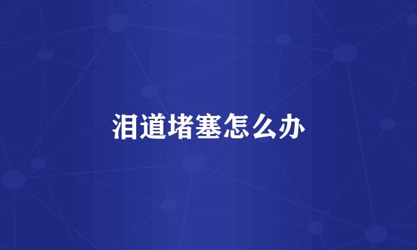 泪道堵塞怎么办