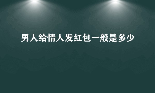 男人给情人发红包一般是多少