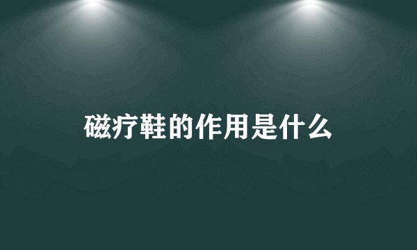 磁疗鞋的作用是什么