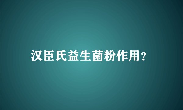 汉臣氏益生菌粉作用？