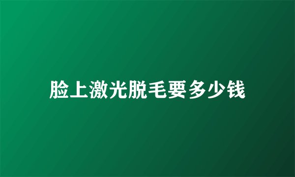 脸上激光脱毛要多少钱