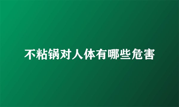 不粘锅对人体有哪些危害
