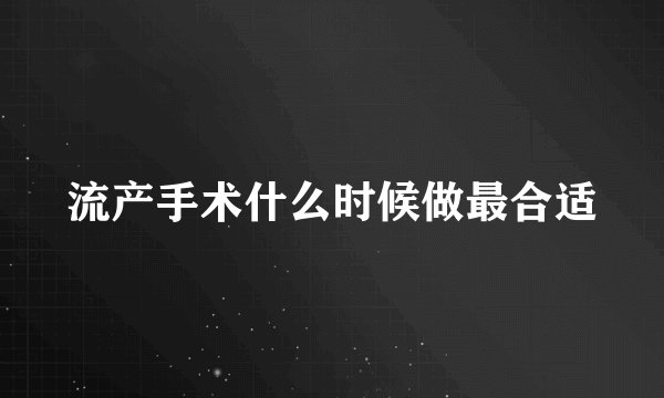 流产手术什么时候做最合适