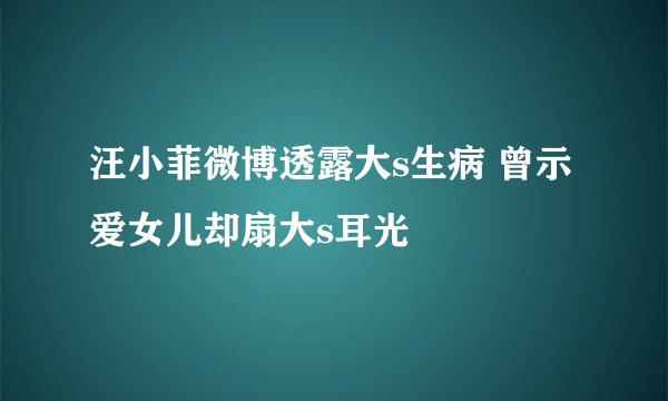 汪小菲微博透露大s生病 曾示爱女儿却扇大s耳光