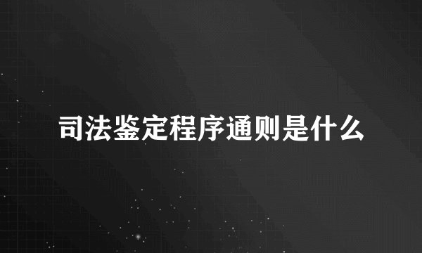 司法鉴定程序通则是什么