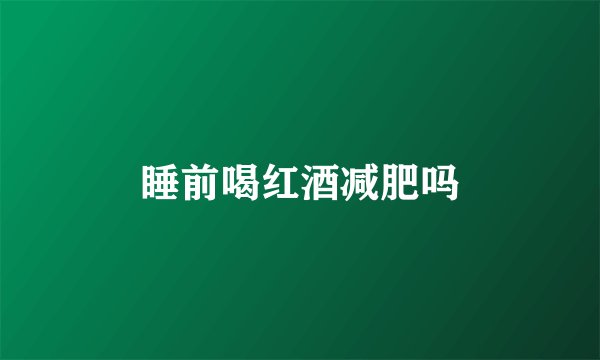 睡前喝红酒减肥吗