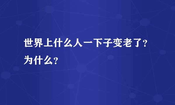 世界上什么人一下子变老了?为什么?