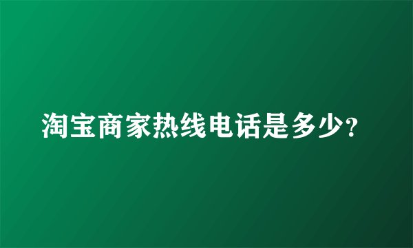 淘宝商家热线电话是多少？