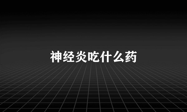 神经炎吃什么药