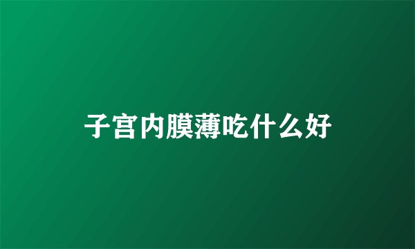 子宫内膜薄吃什么好