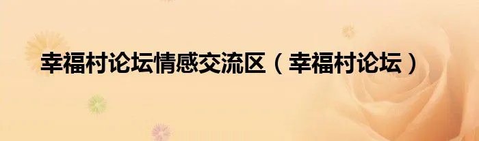 幸福村论坛情感交流区（幸福村论坛）
