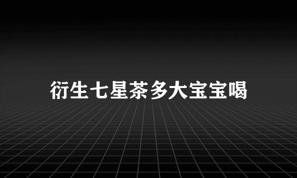 衍生七星茶多大宝宝喝