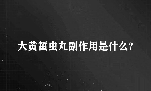 大黄蜇虫丸副作用是什么?