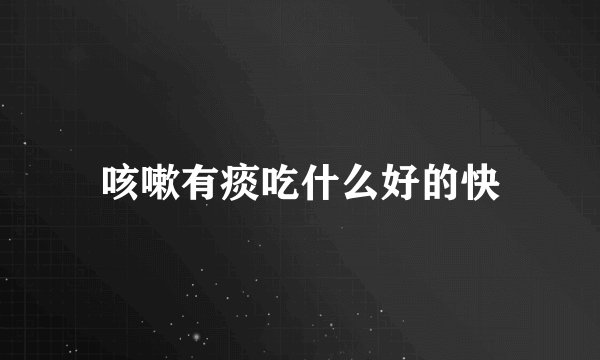 咳嗽有痰吃什么好的快