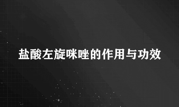 盐酸左旋咪唑的作用与功效