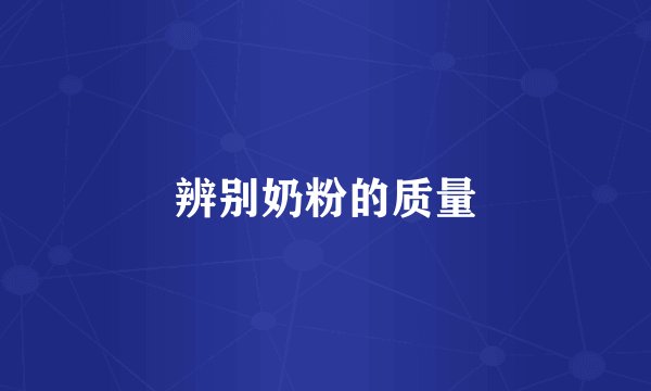 辨别奶粉的质量