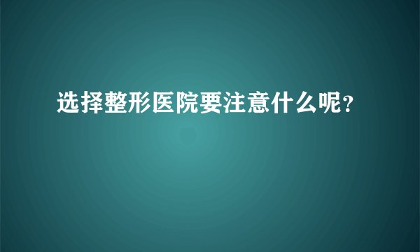 选择整形医院要注意什么呢？