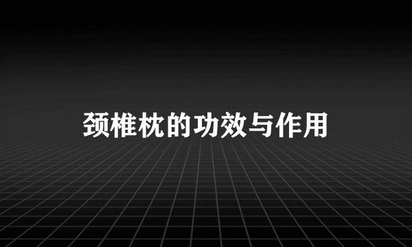 颈椎枕的功效与作用