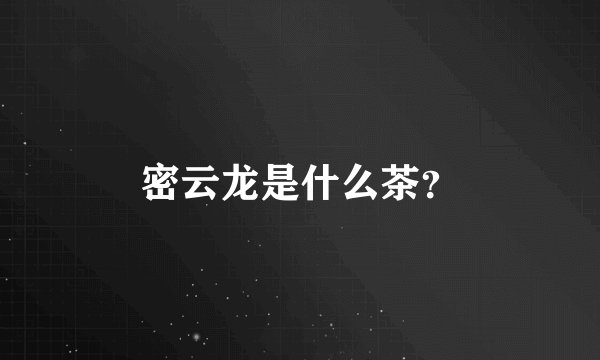 密云龙是什么茶？