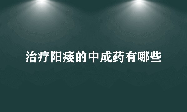 治疗阳痿的中成药有哪些