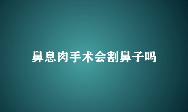 鼻息肉手术会割鼻子吗