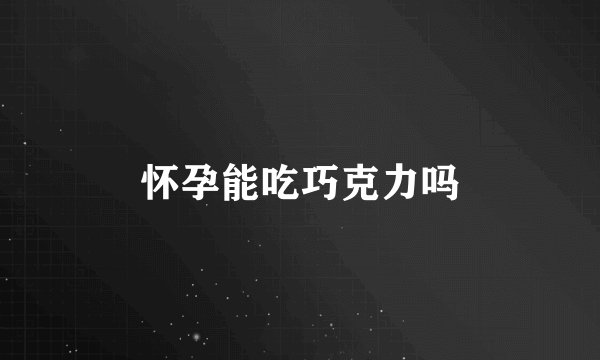 怀孕能吃巧克力吗