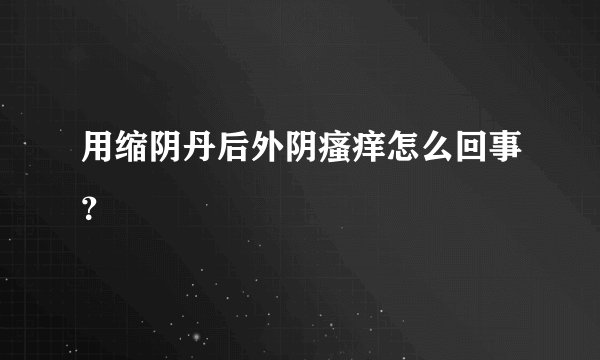 用缩阴丹后外阴瘙痒怎么回事？