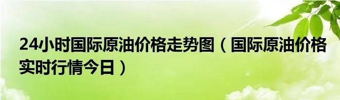 24小时国际原油价格走势图(国际原油价格实时行情今日)