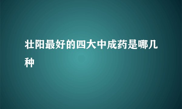 壮阳最好的四大中成药是哪几种