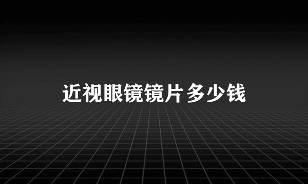 近视眼镜镜片多少钱