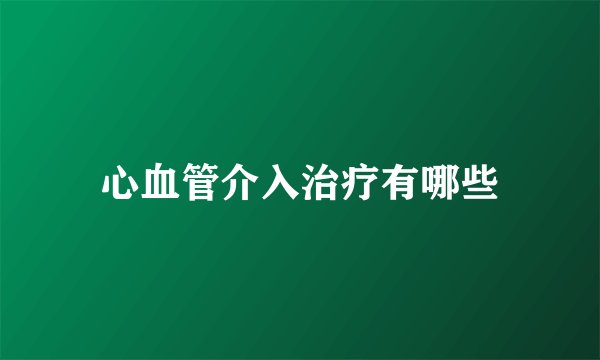 心血管介入治疗有哪些