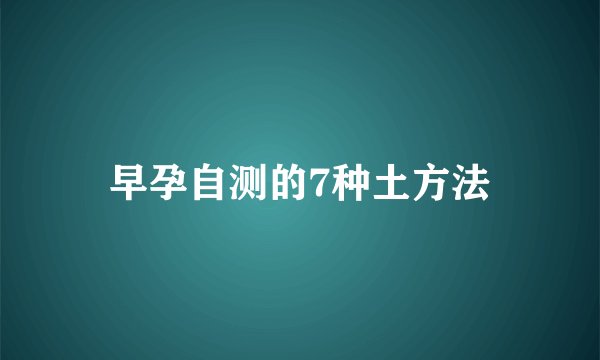 早孕自测的7种土方法