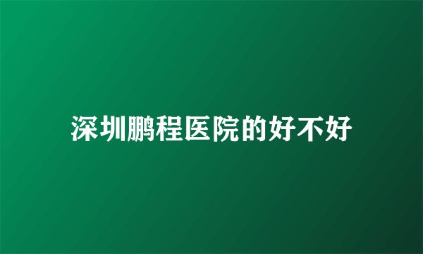 深圳鹏程医院的好不好