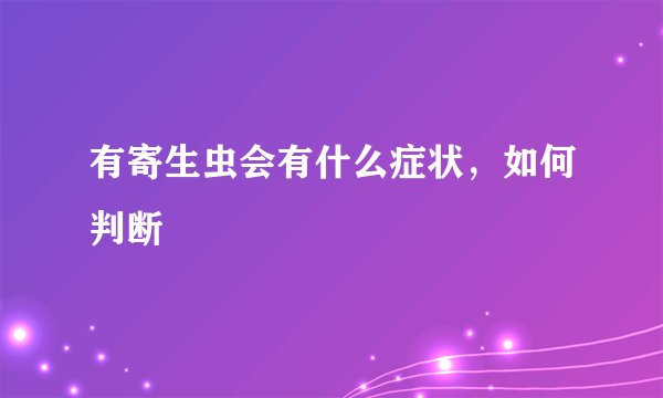 有寄生虫会有什么症状，如何判断
